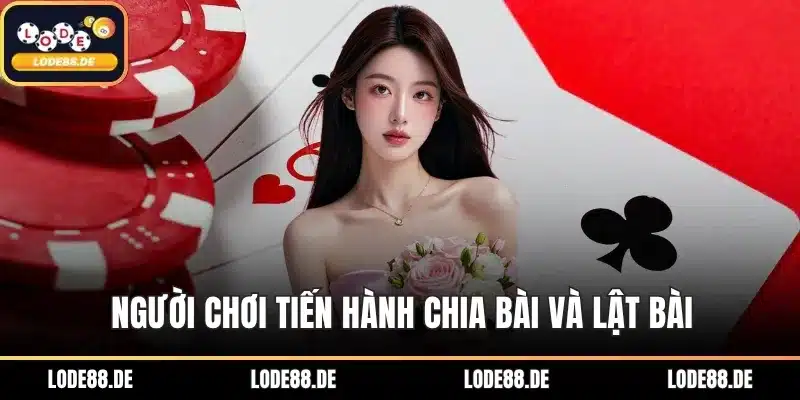Người chơi tiến hành chia bài và lật bài