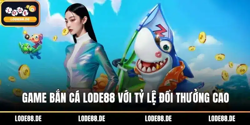 Game bắn cá LODE88 với tỷ lệ đổi thưởng cao